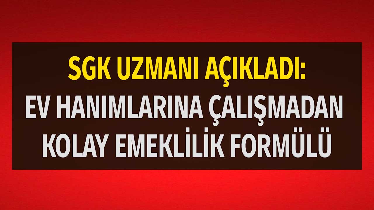 SGK Uzmanı Açıkladı: Ev Hanımlarına Çalışmadan Emeklilik