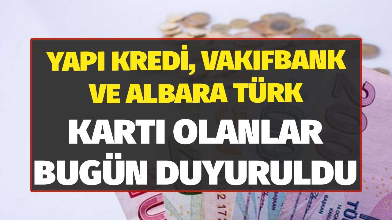 Yapı Kredi, Albaraka Türk ve Vakıfbank Kartı Olanlar! Her Biri Ayrı Ayrı Duyurdu